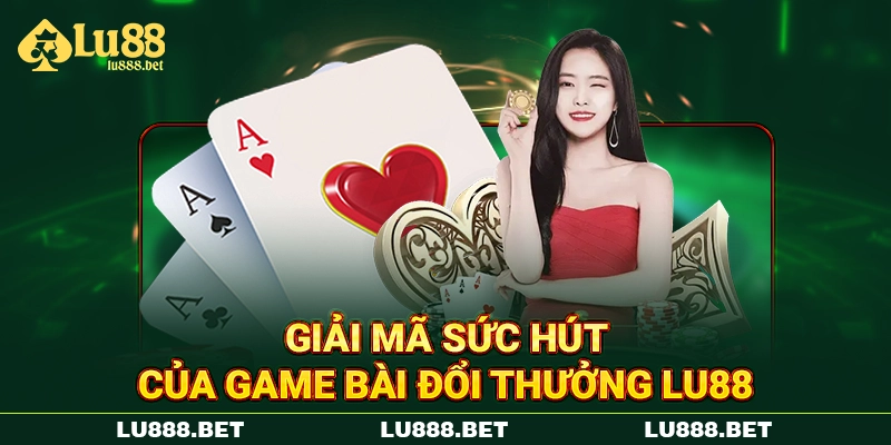 Giải mã sức hút của game bài đổi thưởng LU88