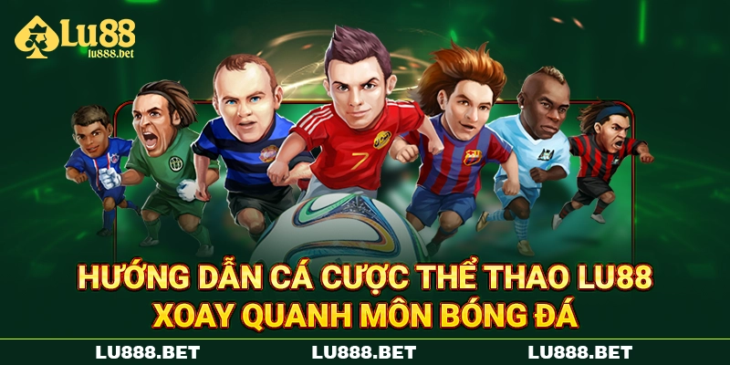 Hướng dẫn cá cược thể thao LU88 xoay quanh môn bóng đá