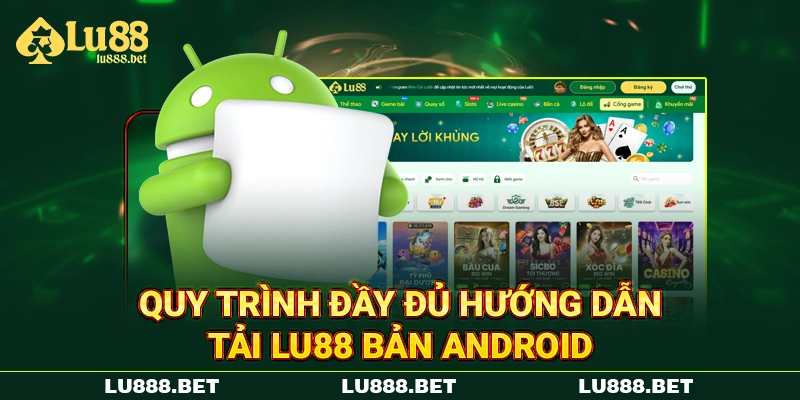 Quy trình đầy đủ hướng dẫn tải LU88 bản Android Quy trình đầy đủ hướng dẫn tải LU88 bản Android